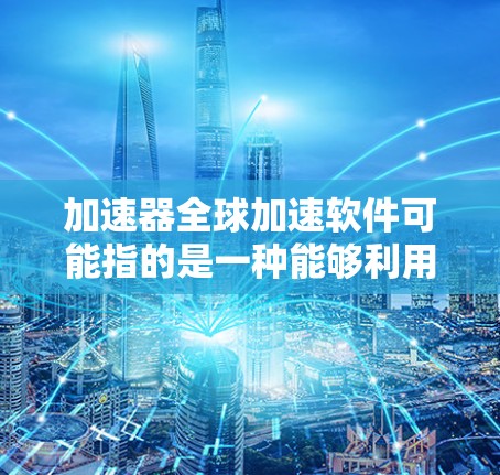 加速器全球加速软件可能指的是一种能够利用全球分布式计算资源来加速计算任务的软件工具。这种软件通常用于高性能计算(HPC)科学模拟、数据分析或其他需要大量计算资源支持的场景 加速器全球加速软件可能指的是一种能够利用全球分布式计算资源来加速计算任务的软件工具。这种软件通常用于高性能计算(HPC)科学模拟、数据分析或其他需要大量计算资源支持的场景