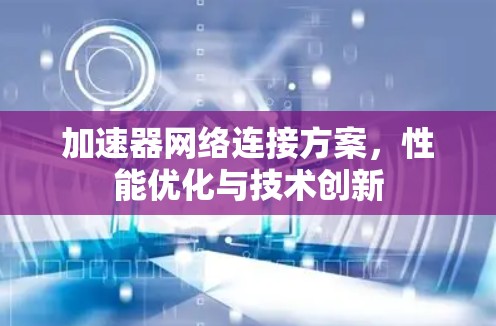 加速器网络连接方案，性能优化与技术创新