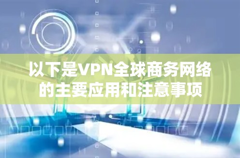 以下是VPN全球商务网络的主要应用和注意事项