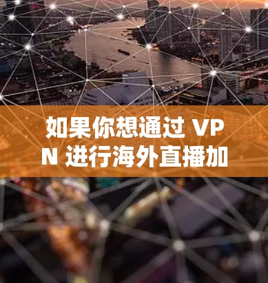 如果你想通过 VPN 进行海外直播加速，可以按照以下步骤操作