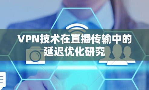 VPN技术在直播传输中的延迟优化研究 VPN技术在直播传输中的延迟优化研究