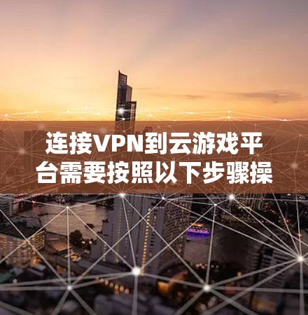 连接VPN到云游戏平台需要按照以下步骤操作