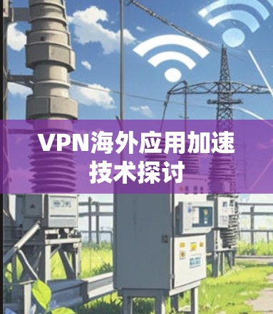 VPN海外应用加速技术探讨