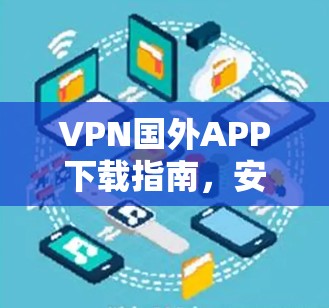 VPN国外APP下载指南，安全、合法与高效的解决方案