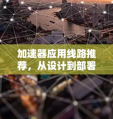 加速器应用线路推荐,从设计到部署 加速器应用线路推荐,从设计到部署
