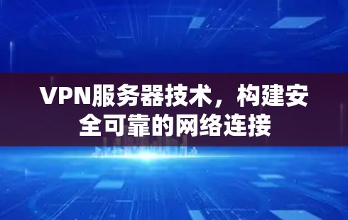 VPN服务器技术,构建安全可靠的网络连接 VPN服务器技术,构建安全可靠的网络连接