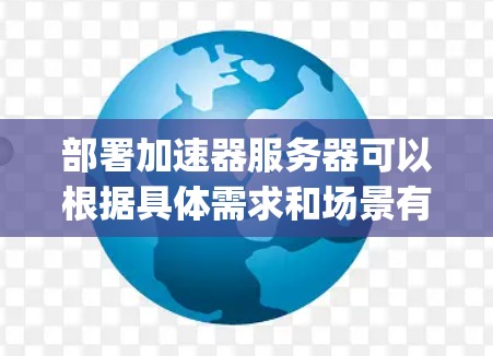 部署加速器服务器可以根据具体需求和场景有所不同。以下是一些常见的加速器及其部署步骤的概述，假设你是指网络加速器（如Nginx、Apache、Squid等）或是其他类型的加速器