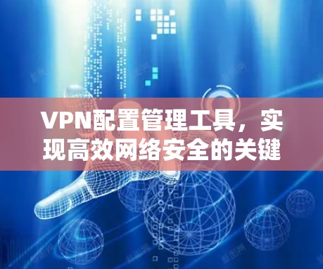 VPN配置管理工具，实现高效网络安全的关键