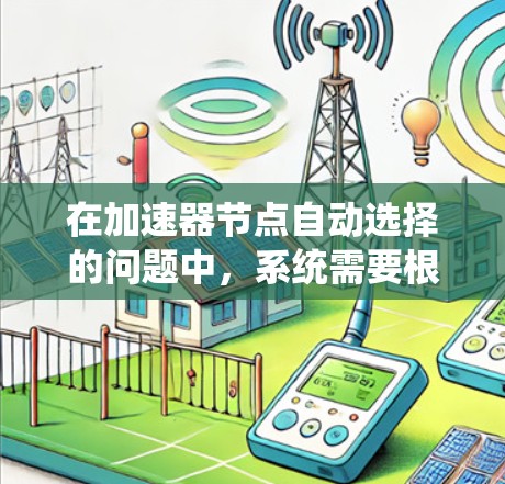 在加速器节点自动选择的问题中，系统需要根据任务需求和节点资源情况，动态地选择最适合的节点来执行任务，以优化性能和效率。以下是关于加速器节点自动选择的一些关键点和方法
