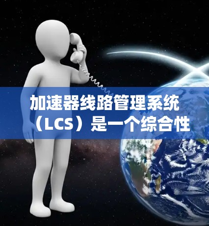 加速器线路管理系统(LCS)是一个综合性的系统,主要用于监控、控制、保护和管理加速器的运行。以下是对LCS的详细分析 加速器线路管理系统(LCS)是一个综合性的系统,主要用于监控、控制、保护和管理加速器的运行。以下是对LCS的详细分析