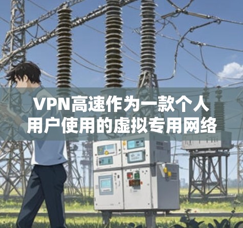 VPN高速作为一款个人用户使用的虚拟专用网络工具,提供了以下主要功能和优势 VPN高速作为一款个人用户使用的虚拟专用网络工具,提供了以下主要功能和优势