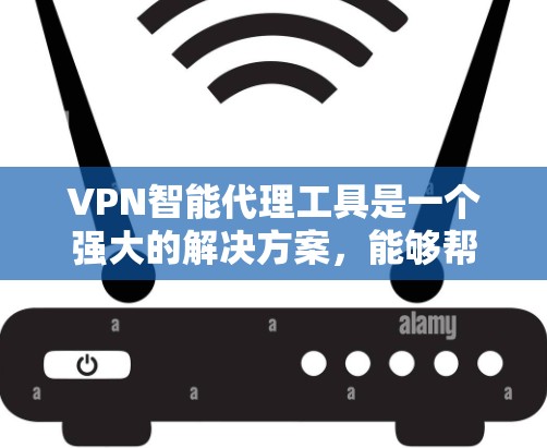 VPN智能代理工具是一个强大的解决方案，能够帮助企业高效、安全地管理多设备的VPN连接。以下是对VPN智能代理工具的详细总结