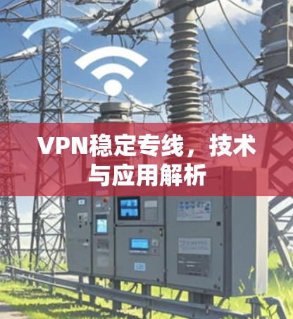 VPN稳定专线，技术与应用解析