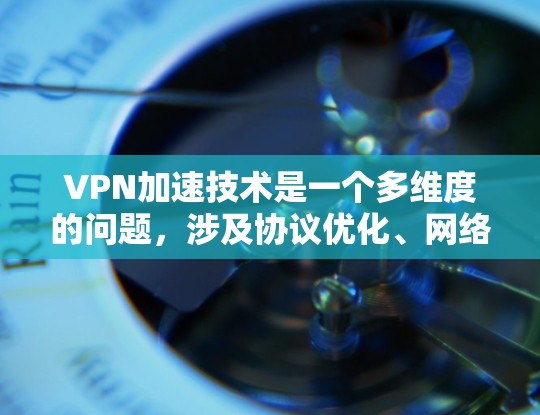 VPN加速技术是一个多维度的问题,涉及协议优化、网络配置、安全性以及兼容性等多个方面。以下是对VPN加速技术的详细分析和总结 VPN加速技术是一个多维度的问题,涉及协议优化、网络配置、安全性以及兼容性等多个方面。以下是对VPN加速技术的详细分析和总结