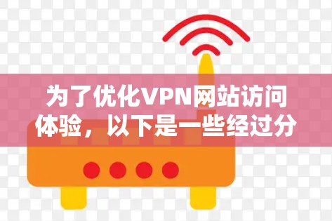 为了优化VPN网站访问体验,以下是一些经过分析的优化工具和步骤建议 为了优化VPN网站访问体验,以下是一些经过分析的优化工具和步骤建议