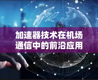 加速器技术在机场通信中的前沿应用与评估2026