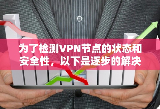 为了检测VPN节点的状态和安全性,以下是逐步的解决方案 为了检测VPN节点的状态和安全性,以下是逐步的解决方案