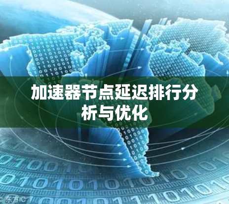 加速器节点延迟排行分析与优化 加速器节点延迟排行分析与优化