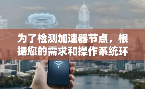 为了检测加速器节点，根据您的需求和操作系统环境，以下是一些建议的工具和步骤