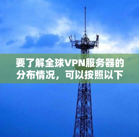 要了解全球VPN服务器的分布情况，可以按照以下步骤进行