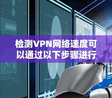 检测VPN网络速度可以通过以下步骤进行