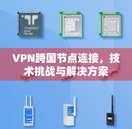 VPN跨国节点连接，技术挑战与解决方案