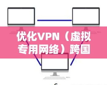 优化VPN(虚拟专用网络)跨国网络性能可以从以下几个方面入手,提升VPN的速度、稳定性和使用体验。以下是一些关键优化建议 优化VPN(虚拟专用网络)跨国网络性能可以从以下几个方面入手,提升VPN的速度、稳定性和使用体验。以下是一些关键优化建议