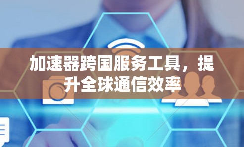加速器跨国服务工具，提升全球通信效率