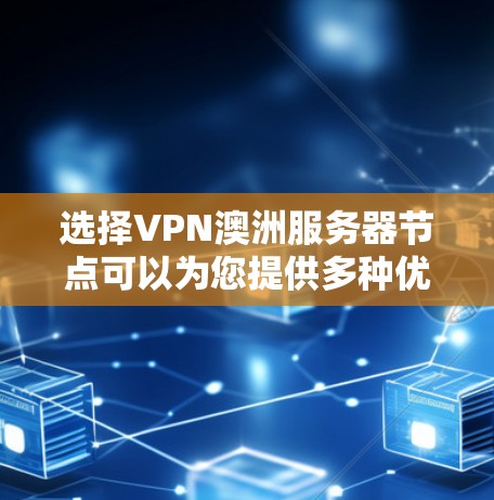 选择VPN澳洲服务器节点可以为您提供多种优势,以下是详细的解释和建议 选择VPN澳洲服务器节点可以为您提供多种优势,以下是详细的解释和建议