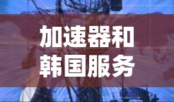 加速器和韩国服务器节点是网络优化和数据传输领域中的两个重要概念，它们可以结合使用来提升网络性能，特别是在与韩国相关的网络服务中。以下是对这两个概念的详细解释和它们如何协同工作的总结