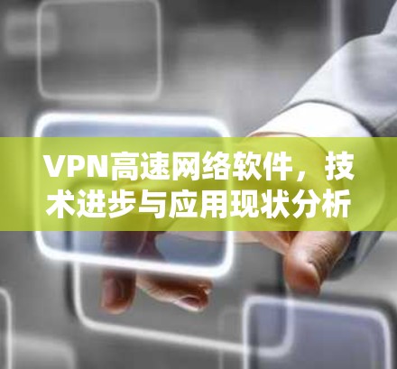 VPN高速网络软件,技术进步与应用现状分析 VPN高速网络软件,技术进步与应用现状分析