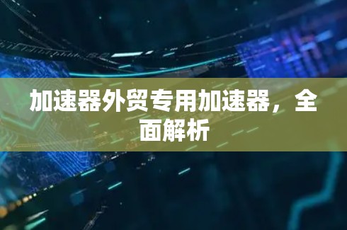 加速器外贸专用加速器，全面解析
