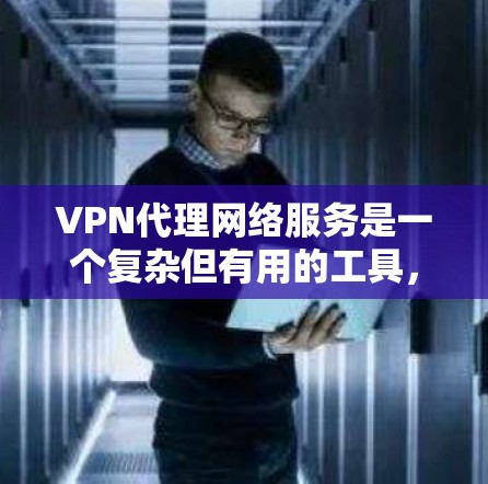 VPN代理网络服务是一个复杂但有用的工具,以下是对其的详细分析和总结 VPN代理网络服务是一个复杂但有用的工具,以下是对其的详细分析和总结