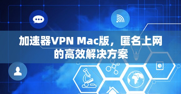 加速器VPN Mac版,匿名上网的高效解决方案 加速器VPN Mac版,匿名上网的高效解决方案
