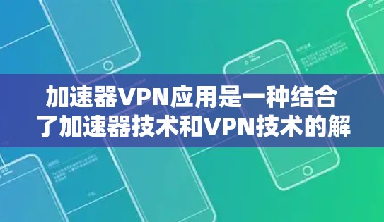 加速器VPN应用是一种结合了加速器技术和VPN技术的解决方案，旨在提升VPN的性能和安全性。以下是对加速器VPN应用的详细分析和总结
