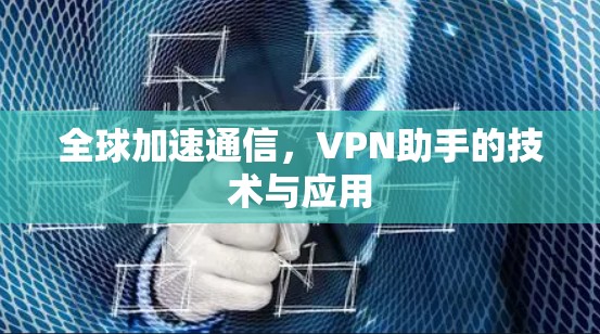 全球加速通信,VPN助手的技术与应用 全球加速通信,VPN助手的技术与应用