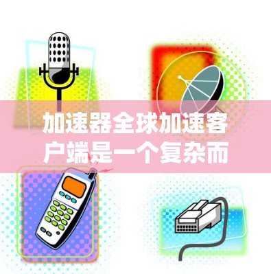加速器全球加速客户端是一个复杂而高效的系统,旨在通过并行传输和智能分块技术,显著提升数据传输速度和吞吐量。以下是对该客户端的详细分析和总结 加速器全球加速客户端是一个复杂而高效的系统,旨在通过并行传输和智能分块技术,显著提升数据传输速度和吞吐量。以下是对该客户端的详细分析和总结