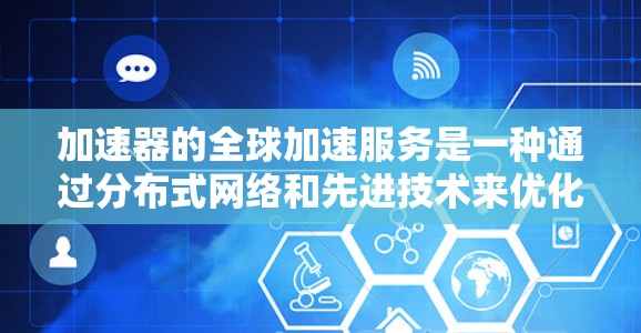 加速器的全球加速服务是一种通过分布式网络和先进技术来优化数据传输速度和用户体验的解决方案。以下是对加速器全球加速服务的详细分析和总结 加速器的全球加速服务是一种通过分布式网络和先进技术来优化数据传输速度和用户体验的解决方案。以下是对加速器全球加速服务的详细分析和总结
