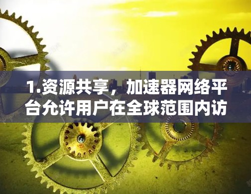 1.资源共享,加速器网络平台允许用户在全球范围内访问和使用分布式的加速器资源,避免了单个机构或数据中心的限制 1.资源共享,加速器网络平台允许用户在全球范围内访问和使用分布式的加速器资源,避免了单个机构或数据中心的限制