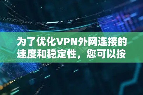 为了优化VPN外网连接的速度和稳定性,您可以按照以下步骤进行检查和调整 为了优化VPN外网连接的速度和稳定性,您可以按照以下步骤进行检查和调整