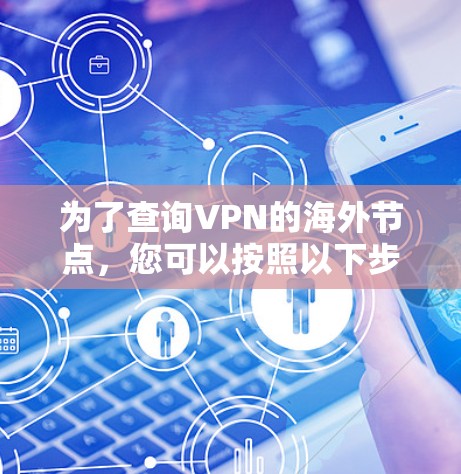 为了查询VPN的海外节点,您可以按照以下步骤进行 为了查询VPN的海外节点,您可以按照以下步骤进行