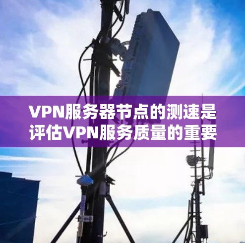 VPN服务器节点的测速是评估VPN服务质量的重要步骤，以下是一些常用的测速方法和工具
