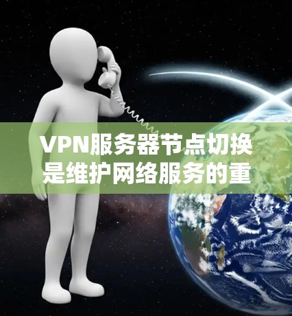 VPN服务器节点切换是维护网络服务的重要操作,涉及多个方面的考虑。以下是对该问题的详细分步解释 VPN服务器节点切换是维护网络服务的重要操作,涉及多个方面的考虑。以下是对该问题的详细分步解释
