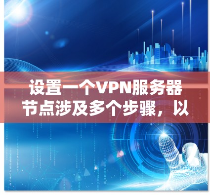 设置一个VPN服务器节点涉及多个步骤,以下是分步骤的指南,帮助你轻松完成配置 设置一个VPN服务器节点涉及多个步骤,以下是分步骤的指南,帮助你轻松完成配置