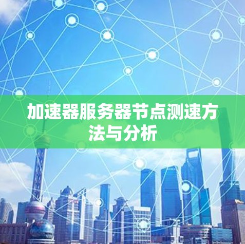 加速器服务器节点测速方法与分析 加速器服务器节点测速方法与分析
