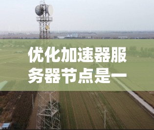 优化加速器服务器节点是一个复杂的过程,涉及硬件配置、系统优化、软件选择、网络管理等多个方面。以下是一个分步骤的优化指南,帮助您实现高效、稳定的加速器服务器节点 优化加速器服务器节点是一个复杂的过程,涉及硬件配置、系统优化、软件选择、网络管理等多个方面。以下是一个分步骤的优化指南,帮助您实现高效、稳定的加速器服务器节点