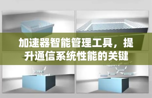 加速器智能管理工具,提升通信系统性能的关键 加速器智能管理工具,提升通信系统性能的关键