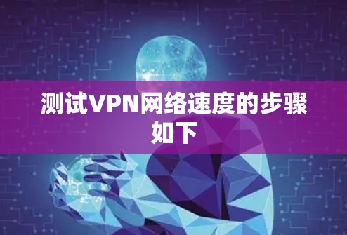 测试VPN网络速度的步骤如下 测试VPN网络速度的步骤如下