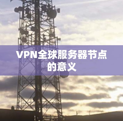 VPN全球服务器节点的意义