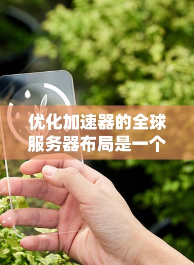 优化加速器的全球服务器布局是一个复杂的系统工程,需要综合考虑多个因素。以下是对优化策略的总结和分点说明 优化加速器的全球服务器布局是一个复杂的系统工程,需要综合考虑多个因素。以下是对优化策略的总结和分点说明